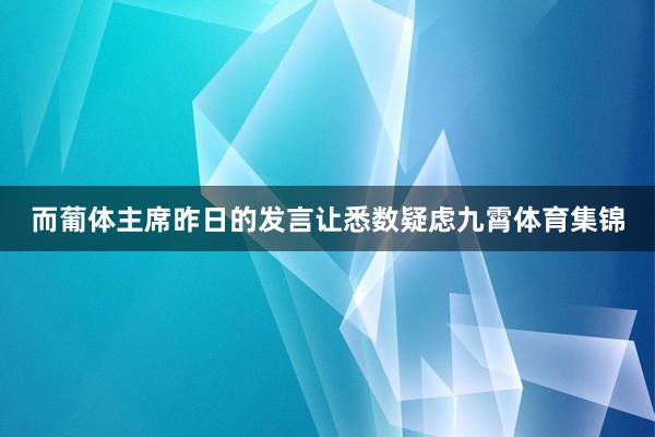 而葡体主席昨日的发言让悉数疑虑九霄体育集锦