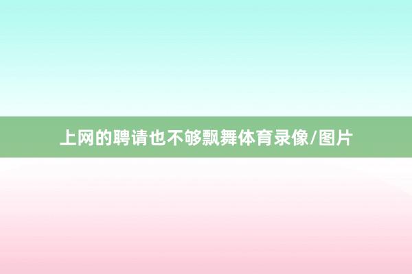 上网的聘请也不够飘舞体育录像/图片
