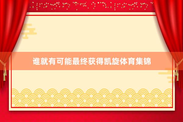 谁就有可能最终获得凯旋体育集锦