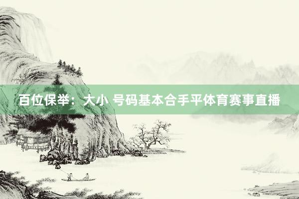 百位保举：大小 号码基本合手平体育赛事直播