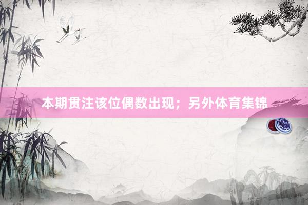 本期贯注该位偶数出现；另外体育集锦