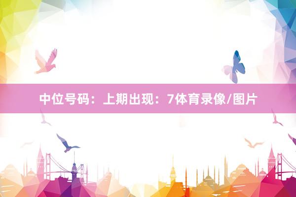 中位号码：上期出现：7体育录像/图片