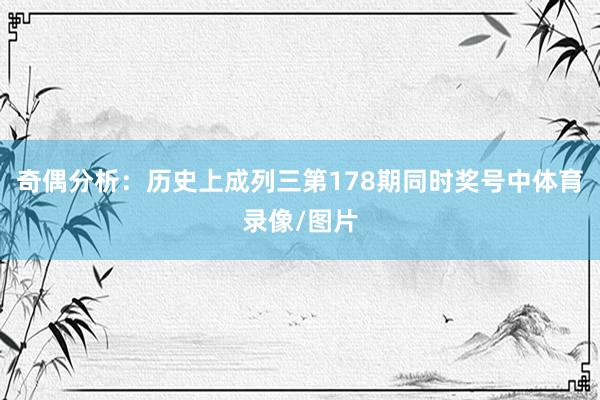 奇偶分析：历史上成列三第178期同时奖号中体育录像/图片