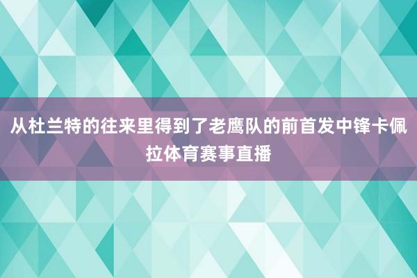 从杜兰特的往来里得到了老鹰队的前首发中锋卡佩拉体育赛事直播