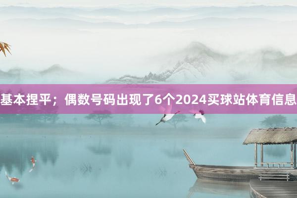 基本捏平；偶数号码出现了6个2024买球站体育信息