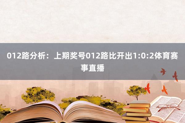 012路分析：上期奖号012路比开出1:0:2体育赛事直播