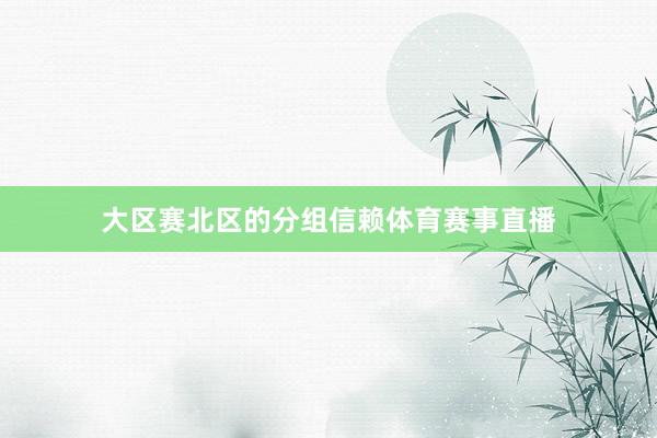 大区赛北区的分组信赖体育赛事直播