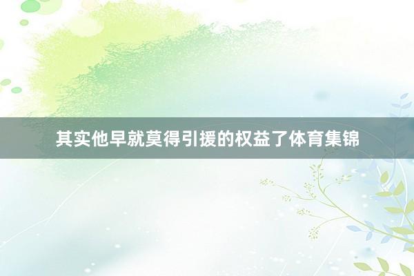 其实他早就莫得引援的权益了体育集锦