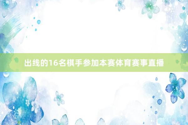 出线的16名棋手参加本赛体育赛事直播