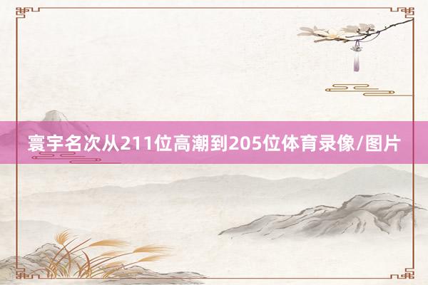 寰宇名次从211位高潮到205位体育录像/图片