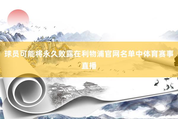 球员可能将永久败露在利物浦官网名单中体育赛事直播