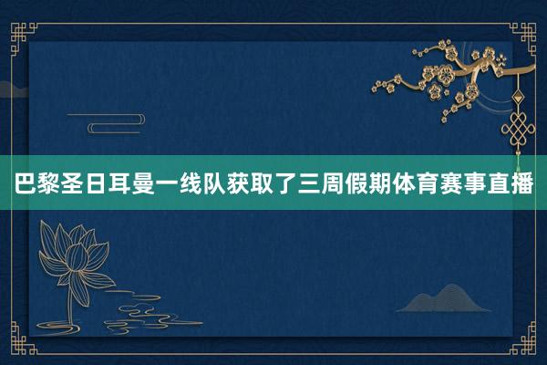 巴黎圣日耳曼一线队获取了三周假期体育赛事直播