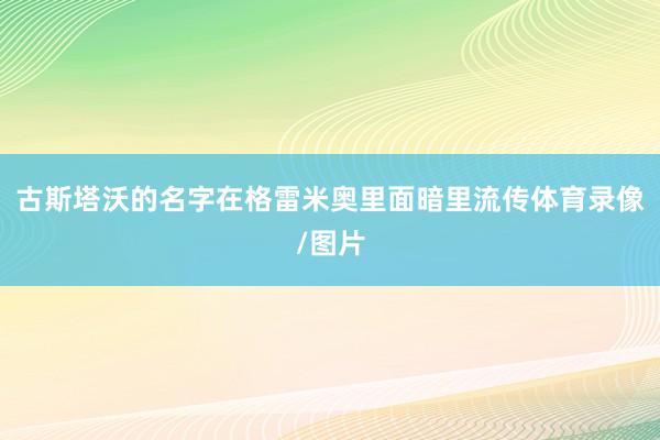 古斯塔沃的名字在格雷米奥里面暗里流传体育录像/图片