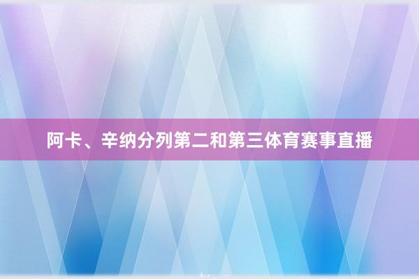 阿卡、辛纳分列第二和第三体育赛事直播