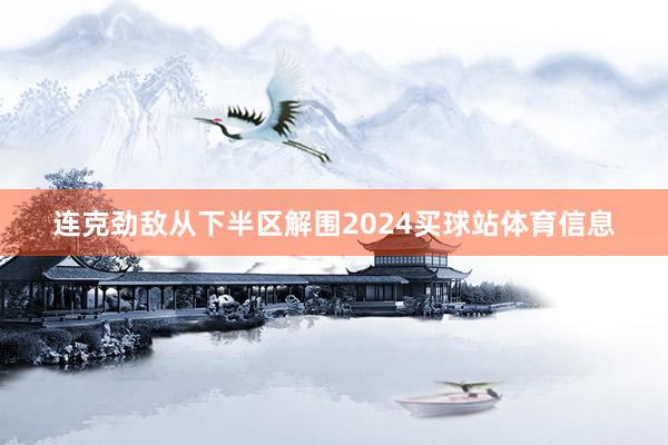 连克劲敌从下半区解围2024买球站体育信息