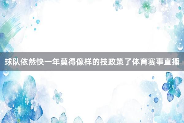 球队依然快一年莫得像样的技政策了体育赛事直播