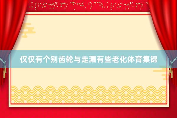 仅仅有个别齿轮与走漏有些老化体育集锦