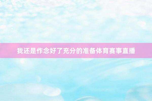 我还是作念好了充分的准备体育赛事直播