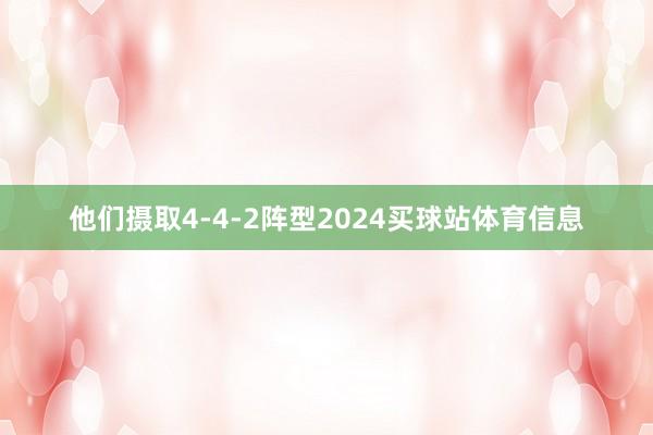 他们摄取4-4-2阵型2024买球站体育信息