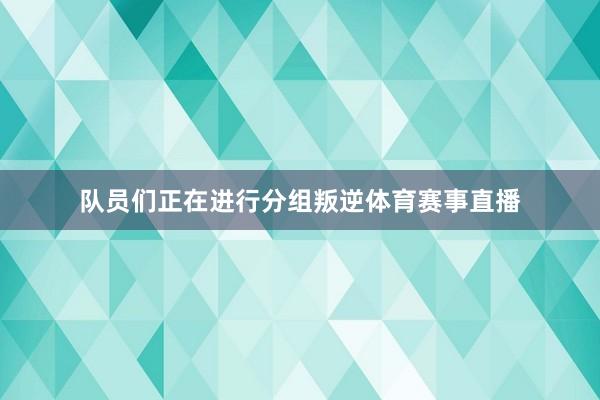 队员们正在进行分组叛逆体育赛事直播