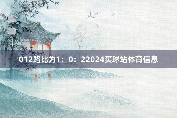 012路比为1：0：22024买球站体育信息