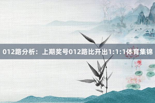 012路分析：上期奖号012路比开出1:1:1体育集锦