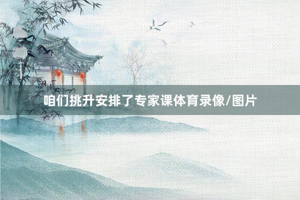 咱们挑升安排了专家课体育录像/图片