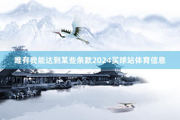 唯有我能达到某些条款2024买球站体育信息