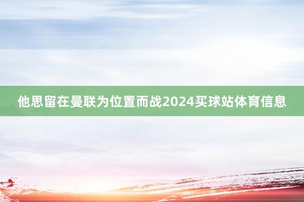 他思留在曼联为位置而战2024买球站体育信息