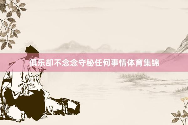 俱乐部不念念守秘任何事情体育集锦