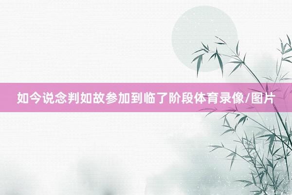 如今说念判如故参加到临了阶段体育录像/图片