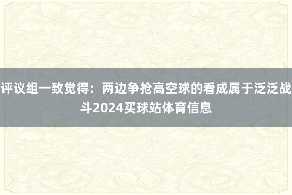 评议组一致觉得：两边争抢高空球的看成属于泛泛战斗2024买球站体育信息