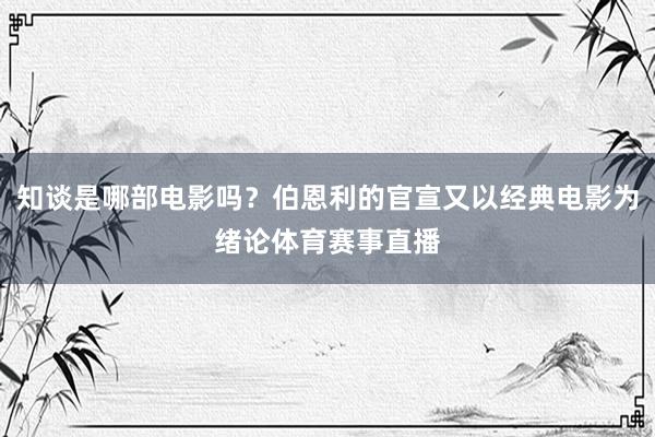 知谈是哪部电影吗？伯恩利的官宣又以经典电影为绪论体育赛事直播