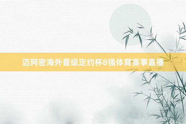 迈阿密海外晋级定约杯8强体育赛事直播
