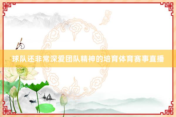 球队还非常深爱团队精神的培育体育赛事直播