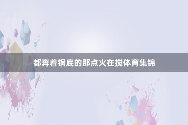 都奔着锅底的那点火在搅体育集锦