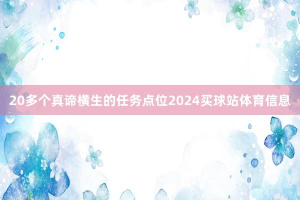 20多个真谛横生的任务点位2024买球站体育信息