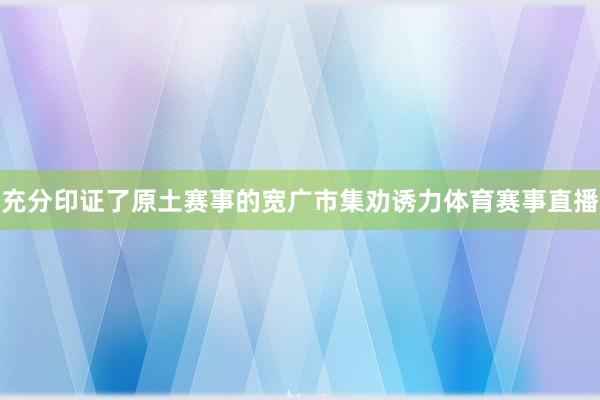 充分印证了原土赛事的宽广市集劝诱力体育赛事直播