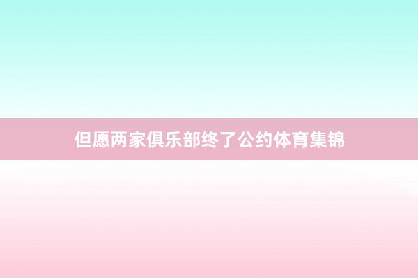 但愿两家俱乐部终了公约体育集锦