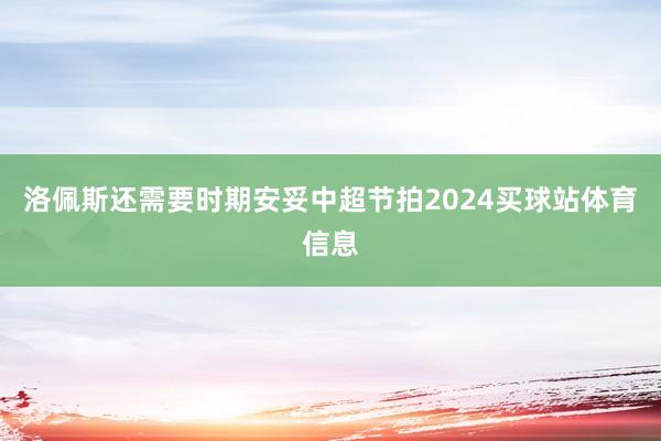 洛佩斯还需要时期安妥中超节拍2024买球站体育信息