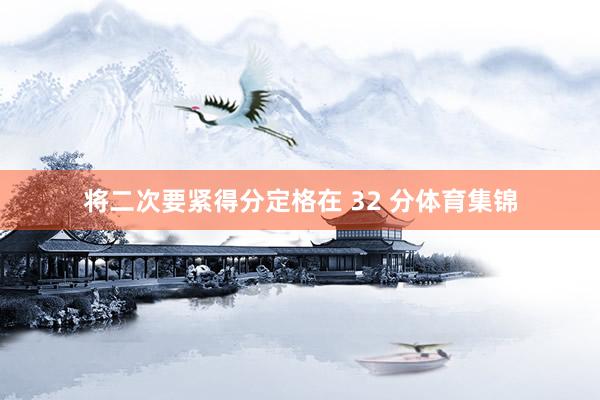 将二次要紧得分定格在 32 分体育集锦