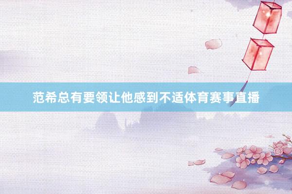 范希总有要领让他感到不适体育赛事直播