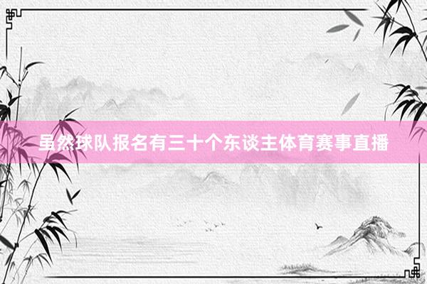 虽然球队报名有三十个东谈主体育赛事直播
