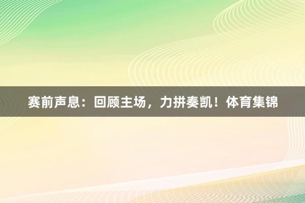 赛前声息：回顾主场，力拼奏凯！体育集锦