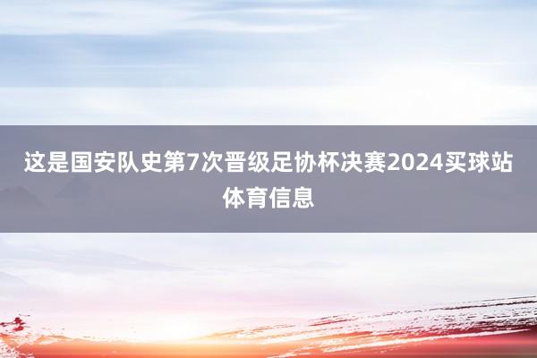 这是国安队史第7次晋级足协杯决赛2024买球站体育信息