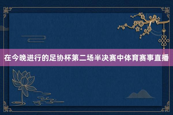 在今晚进行的足协杯第二场半决赛中体育赛事直播
