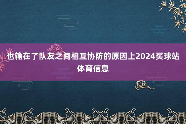 也输在了队友之间相互协防的原因上2024买球站体育信息
