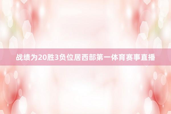 战绩为20胜3负位居西部第一体育赛事直播