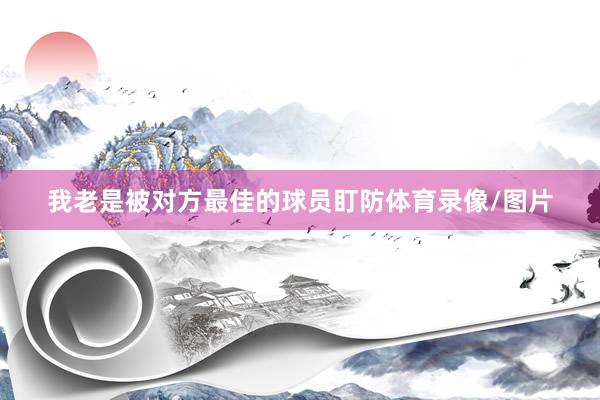 我老是被对方最佳的球员盯防体育录像/图片