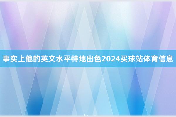 事实上他的英文水平特地出色2024买球站体育信息